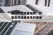 揭秘网站流量矩阵，构建高效流量体系的策略与技巧