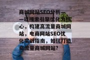 商城网站SEO分析——以搜索引擎优化为核心,构建高流量商城网站,电商网站SEO优化实战指南,如何打造高流量商城网站? 商城网站SEO分析——以搜索引擎优化为核心,构建高流量商城网站,电商网站SEO优化实战指南,如何打造高流量商城网站?