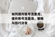 如何提升账号流量池,提升账号流量池,策略与技巧分享
