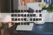 青萍通关攻略——全面解析游戏通关秘籍，青萍通关攻略，全面解析游戏通关秘籍