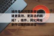 插件是如何帮助我们创建更高效、更简洁的网站?,插件,简化网站制作过程的新途径 插件是如何帮助我们创建更高效、更简洁的网站?,插件,简化网站制作过程的新途径