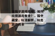 推箱子游戏攻略,如何玩得游刃有余?,箱中藏宝,玩法解析,玩出游刃有余 推箱子游戏攻略,如何玩得游刃有余?,箱中藏宝,玩法解析,玩出游刃有余