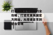 打造英国官方网站的全攻略，打造完美英国官方网站，从搭建首页到后台管理