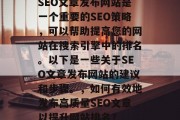 SEO文章发布网站是一个重要的SEO策略，可以帮助提高您的网站在搜索引擎中的排名。以下是一些关于SEO文章发布网站的建议和步骤。，如何有效地发布高质量SEO文章以提升网站排名？