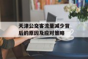 天津公交客流量减少背后的原因及应对策略 天津公交客流量减少背后的原因及应对策略