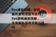 Fex通关攻略,全面解析游戏流程与技巧,Fex游戏通关攻略,全面解析游戏流程与技巧 Fex通关攻略,全面解析游戏流程与技巧,Fex游戏通关攻略,全面解析游戏流程与技巧