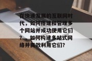 在快速发展的互联网时代,如何搭建和管理多个网站并成功使用它们?,如何构建多站式网络并高效利用它们? 在快速发展的互联网时代,如何搭建和管理多个网站并成功使用它们?,如何构建多站式网络并高效利用它们?
