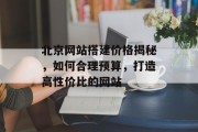北京网站搭建价格揭秘,如何合理预算,打造高性价比的网站 北京网站搭建价格揭秘,如何合理预算,打造高性价比的网站