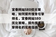宜春网站SEO优化策略,如何提升搜索引擎排名,宜春网站SEO优化策略,提升搜索引擎排名的实用指南 宜春网站SEO优化策略,如何提升搜索引擎排名,宜春网站SEO优化策略,提升搜索引擎排名的实用指南
