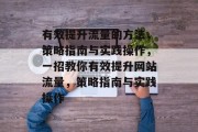 有效提升流量的方法,策略指南与实践操作,一招教你有效提升网站流量,策略指南与实践操作 有效提升流量的方法,策略指南与实践操作,一招教你有效提升网站流量,策略指南与实践操作