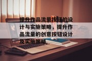 提升作品流量按钮的设计与实施策略，提升作品流量的创意按钮设计及实施策略