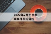 2022年2月热点新闻事件舆论分析 2022年2月热点新闻事件舆论分析