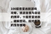 100层密室逃脱游戏攻略，挑战自我与命运的博弈，十层密室逃脱，破解密码、应对危机的生存策略