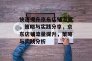 快速提升京东店铺流量,策略与实践分享,京东店铺流量提升,策略与实践分析 快速提升京东店铺流量,策略与实践分享,京东店铺流量提升,策略与实践分析
