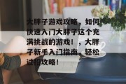 大胖子游戏攻略,如何快速入门大胖子这个充满挑战的游戏!,大胖子新手入门指南,轻松过招攻略! 大胖子游戏攻略,如何快速入门大胖子这个充满挑战的游戏!,大胖子新手入门指南,轻松过招攻略!