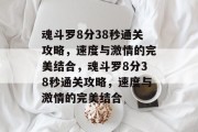 魂斗罗8分38秒通关攻略,速度与激情的完美结合,魂斗罗8分38秒通关攻略,速度与激情的完美结合 魂斗罗8分38秒通关攻略,速度与激情的完美结合,魂斗罗8分38秒通关攻略,速度与激情的完美结合