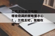 兰陵王妃游戏攻略: 哪些隐藏的策略要小心？，兰陵王妃，策略攻略
