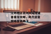 江苏地区咨询网站搭建备案全攻略,助力企业网络营销腾飞 江苏地区咨询网站搭建备案全攻略,助力企业网络营销腾飞