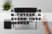 抖音流量粉丝的提升策略—打造专业品牌，抖音引流爆棚！打造专业品牌策略指南
