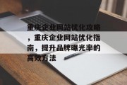 重庆企业网站优化攻略，重庆企业网站优化指南，提升品牌曝光率的高效方法