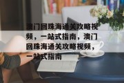 澳门回珠海通关攻略视频,一站式指南,澳门回珠海通关攻略视频,一站式指南 澳门回珠海通关攻略视频,一站式指南,澳门回珠海通关攻略视频,一站式指南