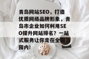青岛网站SEO,打造优质网络品牌形象,青岛市企业如何利用SEO提升网站排名?一站式服务让你走在全国范围内! 青岛网站SEO,打造优质网络品牌形象,青岛市企业如何利用SEO提升网站排名?一站式服务让你走在全国范围内!