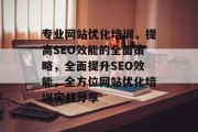 专业网站优化培训,提高SEO效能的全面策略,全面提升SEO效能,全方位网站优化培训实战分享 专业网站优化培训,提高SEO效能的全面策略,全面提升SEO效能,全方位网站优化培训实战分享