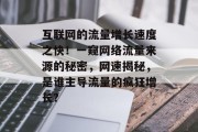 互联网的流量增长速度之快!一窥网络流量来源的秘密,网速揭秘,是谁主导流量的疯狂增长? 互联网的流量增长速度之快!一窥网络流量来源的秘密,网速揭秘,是谁主导流量的疯狂增长?