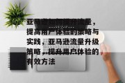 亚马逊如何提升流量，提高用户体验的策略与实践，亚马逊流量升级策略，提升用户体验的有效方法