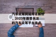 汽车众筹网站排名解析,2023年最受关注的汽车众筹平台盘点 汽车众筹网站排名解析,2023年最受关注的汽车众筹平台盘点