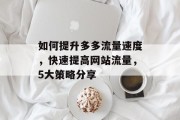 如何提升多多流量速度,快速提高网站流量,5大策略分享 如何提升多多流量速度,快速提高网站流量,5大策略分享