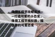 侏儒工程学攻略游戏——打造可爱的小恐龙,侏儒工程学模拟器,操作你的可爱恐龙 侏儒工程学攻略游戏——打造可爱的小恐龙,侏儒工程学模拟器,操作你的可爱恐龙