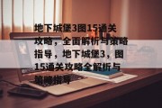 地下城堡3图15通关攻略，全面解析与策略指导，地下城堡3，图15通关攻略全解析与策略指导