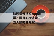 如何提升快点App流量？提升APP流量，五大策略和建议