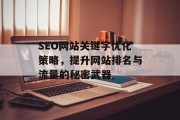 SEO网站关键字优化策略,提升网站排名与流量的秘密武器 SEO网站关键字优化策略,提升网站排名与流量的秘密武器