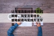 让淘宝流量持续增长的策略,淘宝流量增长,策略解读与实践方法分享 让淘宝流量持续增长的策略,淘宝流量增长,策略解读与实践方法分享