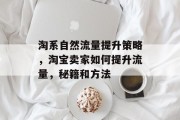 淘系自然流量提升策略,淘宝卖家如何提升流量,秘籍和方法 淘系自然流量提升策略,淘宝卖家如何提升流量,秘籍和方法