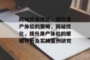 网站性能优化,提升用户体验的策略,网站优化,提升用户体验的策略分析及实践案例研究 网站性能优化,提升用户体验的策略,网站优化,提升用户体验的策略分析及实践案例研究