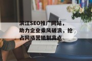 滨江SEO推广网站,助力企业乘风破浪,抢占网络营销制高点 滨江SEO推广网站,助力企业乘风破浪,抢占网络营销制高点