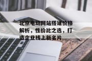 北京电动网站搭建价格解析，性价比之选，打造企业线上新名片