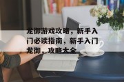 龙御游戏攻略,新手入门必读指南,新手入门龙御,攻略大全 龙御游戏攻略,新手入门必读指南,新手入门龙御,攻略大全