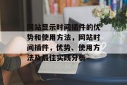 网站显示时间插件的优势和使用方法,网站时间插件,优势、使用方法及最佳实践分析 网站显示时间插件的优势和使用方法,网站时间插件,优势、使用方法及最佳实践分析