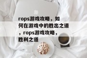 rops游戏攻略,如何在游戏中的胜出之道,rops游戏攻略,胜利之道 rops游戏攻略,如何在游戏中的胜出之道,rops游戏攻略,胜利之道