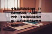 十年清风游戏攻略,让你轻松畅游在古风的世界中,十年清风游戏攻略,带你走进古风世界畅游! 十年清风游戏攻略,让你轻松畅游在古风的世界中,十年清风游戏攻略,带你走进古风世界畅游!