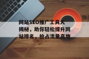 网站SEO推广工具大揭秘，助你轻松提升网站排名，抢占流量高地