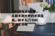 GBC游戏王4攻略,从新手到大神的必读指南,新手入门-GBC游戏王攻略 GBC游戏王4攻略,从新手到大神的必读指南,新手入门-GBC游戏王攻略
