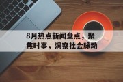 8月热点新闻盘点,聚焦时事,洞察社会脉动 8月热点新闻盘点,聚焦时事,洞察社会脉动
