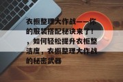 衣橱整理大作战——你的服装搭配秘诀来了!,如何轻松提升衣柜整洁度,衣橱整理大作战的秘密武器 衣橱整理大作战——你的服装搭配秘诀来了!,如何轻松提升衣柜整洁度,衣橱整理大作战的秘密武器