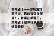 策略占卜——游玩游戏王手游，你的智谋在哪里？，智谋在手游王，策略占卜帮你找到最佳通关路径