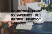 提升用户体验，网站优化产品的重要性，提升用户体验，网站优化产品的必要性